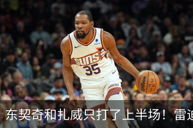 东契奇和扎威只打了上半场！雷迪克：这是赛前就定好的