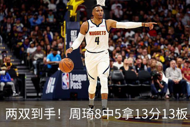 两双到手！周琦8中5拿13分13板 但罚球9中3