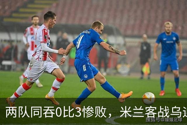 两队同吞0比3惨败，米兰客战乌迪内斯首发已定