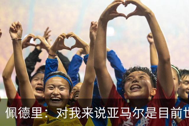 佩德里：对我来说亚马尔是目前世界最佳，但很难与梅西比较