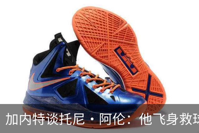加内特谈托尼·阿伦：他飞身救球那下，我为他骄傲