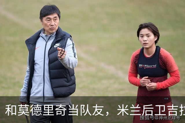 和莫德里奇当队友，米兰后卫吉拉：他还在为每个球奔跑