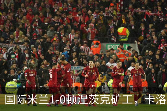 国际米兰1-0顿涅茨克矿工，卡洛斯-奥古斯托打进全场唯一进球