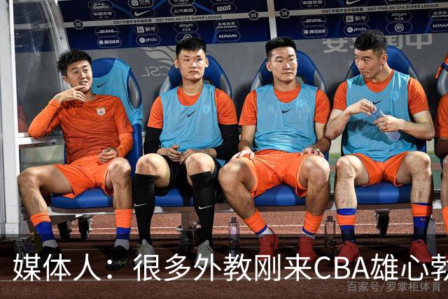 媒体人：很多外教刚来CBA雄心勃勃 但输几场就明白赢球得靠外援抡