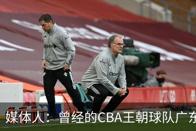 媒体人：曾经的CBA王朝球队广东一时间群龙无首 没有了往日的锐气