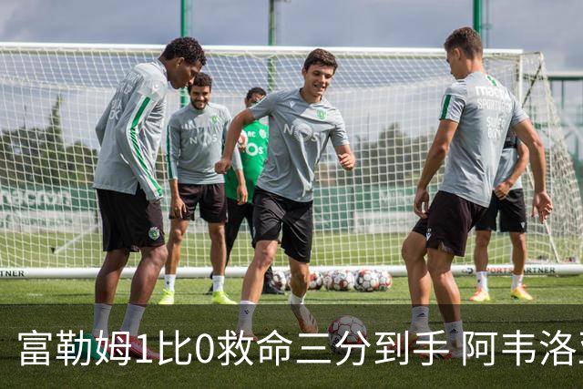 富勒姆1比0救命三分到手 阿韦洛亚这口气总算喘匀了