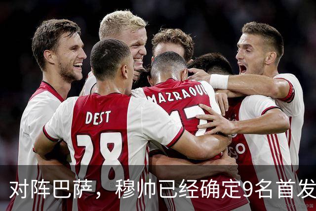 对阵巴萨，穆帅已经确定9名首发已定，中卫组合成唯一难题