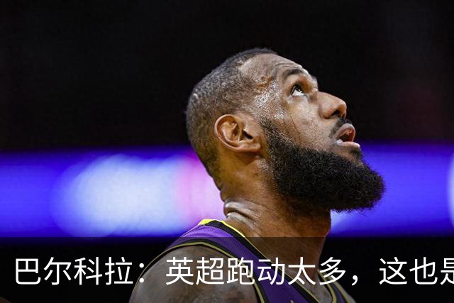 巴尔科拉：英超跑动太多，这也是我前几场比赛出现抽筋的原因