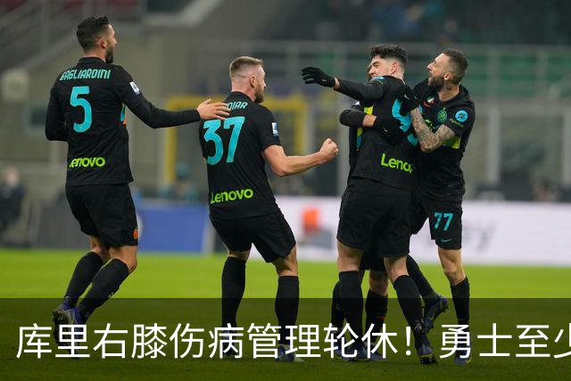 库里右膝伤病管理轮休！勇士至少6人缺战太阳 2连败且伤病满营太惨