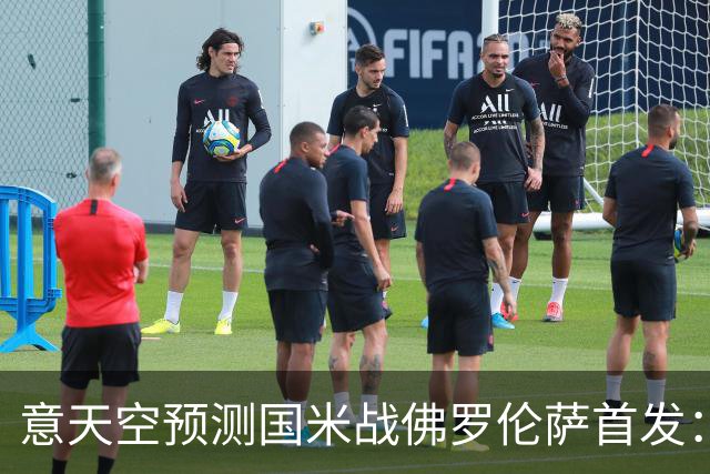 意天空预测国米战佛罗伦萨首发：奥古斯托出战，皮奥搭图拉姆