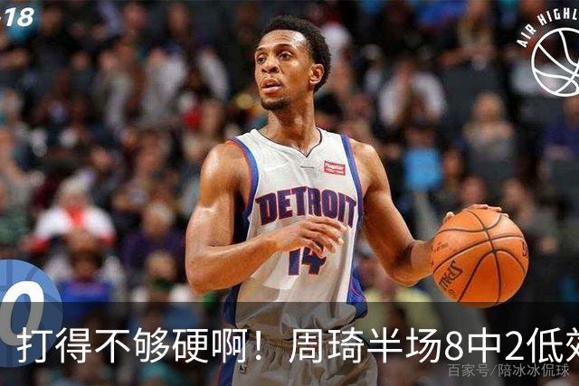 打得不够硬啊！周琦半场8中2低效拿到6分7板2帽 4前场板