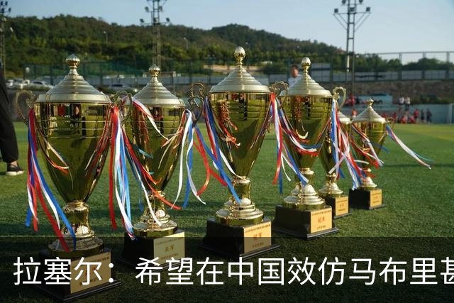 拉塞尔：希望在中国效仿马布里甚至做得更好 留下属于自己的传奇