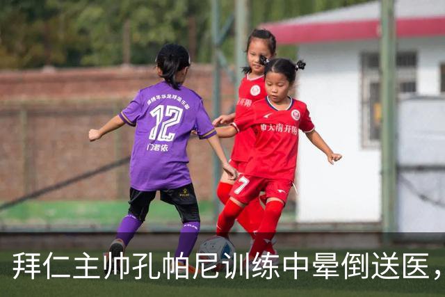 拜仁主帅孔帕尼训练中晕倒送医，俱乐部称正接受全面检查