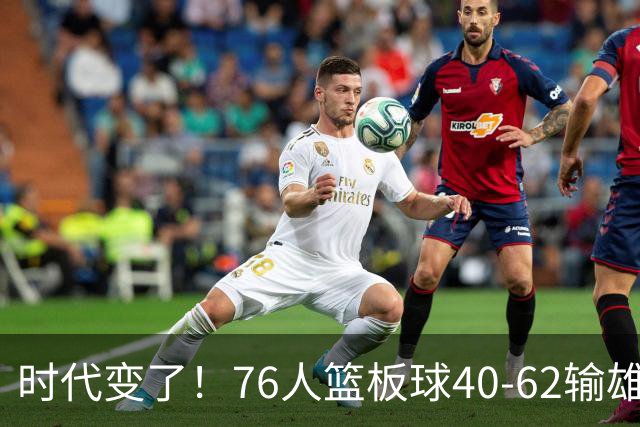 时代变了！76人篮板球40-62输雄鹿22个 仍强势迎三连胜