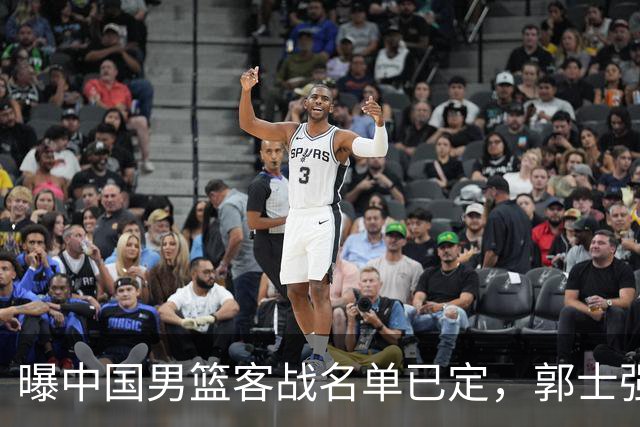 曝中国男篮客战名单已定，郭士强为世预赛搏一把，盲猜十二人有谁