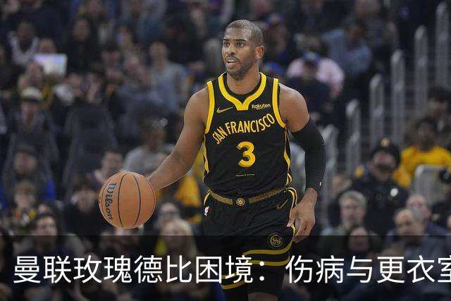 曼联玫瑰德比困境：伤病与更衣室冲突