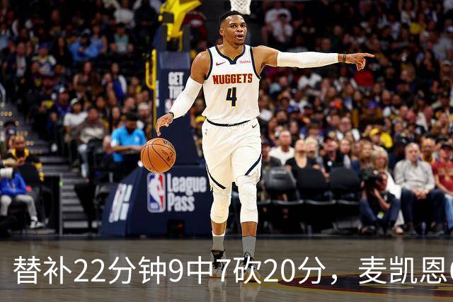 替补22分钟9中7砍20分，麦凯恩6记三分平生涯纪录