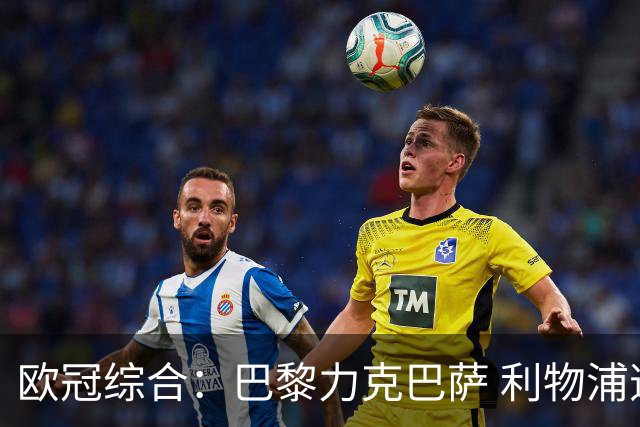 欧冠综合：巴黎力克巴萨 利物浦逆转取胜