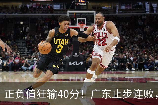 正负值狂输40分！广东止步连败，徐杰欧式体系不适引杜锋深思