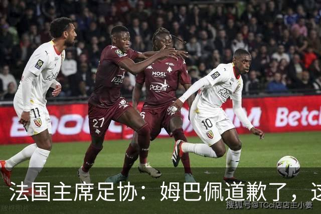 法国主席足协：姆巴佩道歉了，这事应该翻篇了