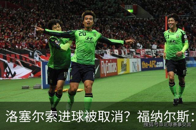 洛塞尔索进球被取消？福纳尔斯：我尝试说明，但决定权在主裁手上