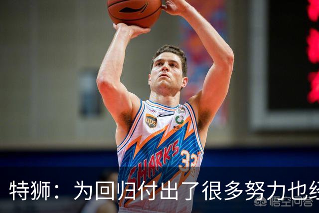 特狮：为回归付出了很多努力也经历很多痛苦，如今我充满信心