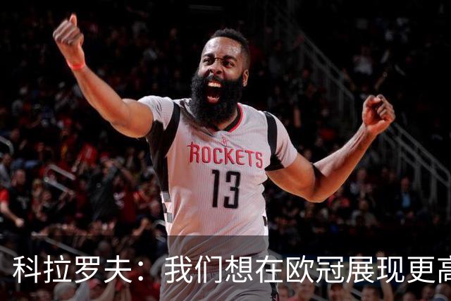 科拉罗夫：我们想在欧冠展现更高强度，我们很清楚自己的实力