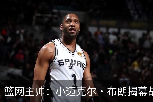 篮网主帅：小迈克尔·布朗揭幕战受时间限制 打不到24分钟难首发