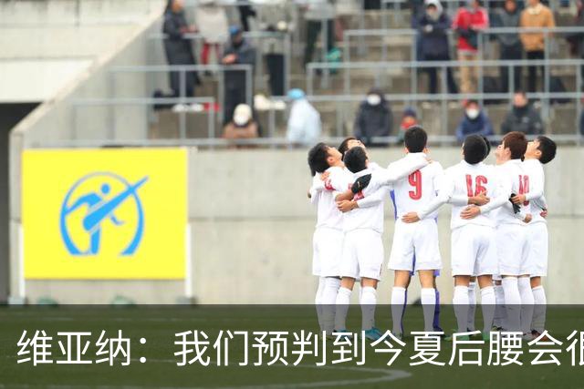 维亚纳：我们预判到今夏后腰会很抢手，关注布阿迪已有一年
