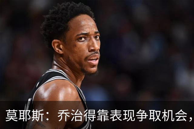 莫耶斯：乔治得靠表现争取机会，我们希望他做得更多
