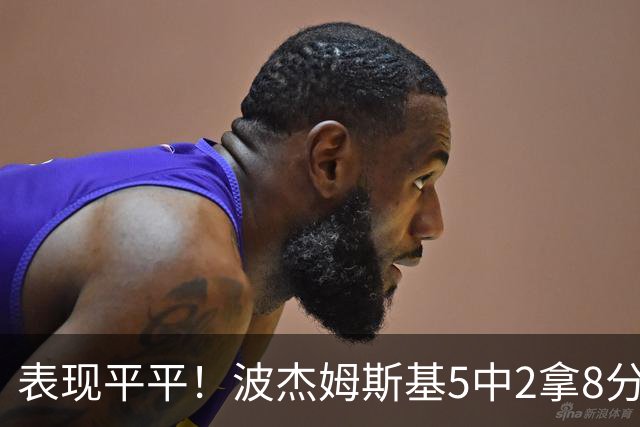 表现平平！波杰姆斯基5中2拿8分5板6助 有2失误5犯规