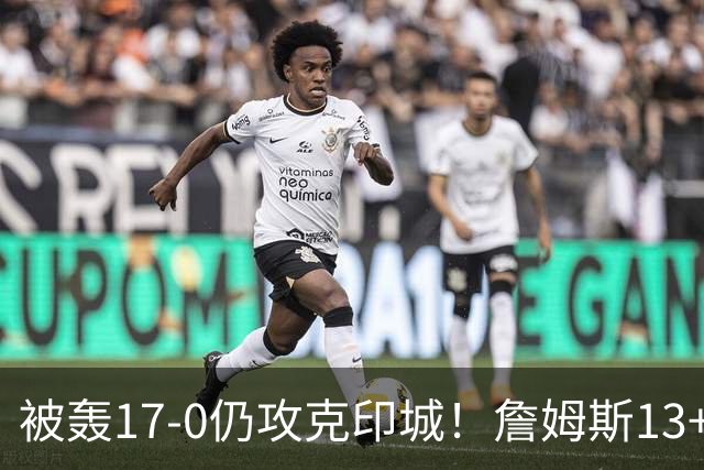 被轰17-0仍攻克印城！詹姆斯13+5+10大帝两双，76人掀翻步行者