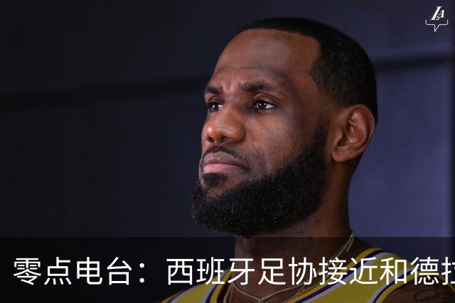 零点电台：西班牙足协接近和德拉富恩特就续约至2030年