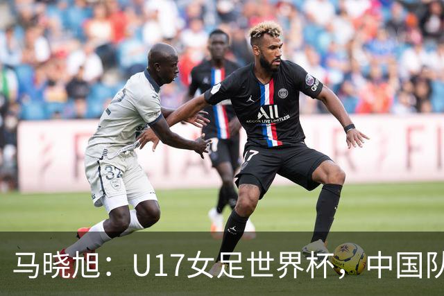马晓旭：U17女足世界杯，中国队准备好了
