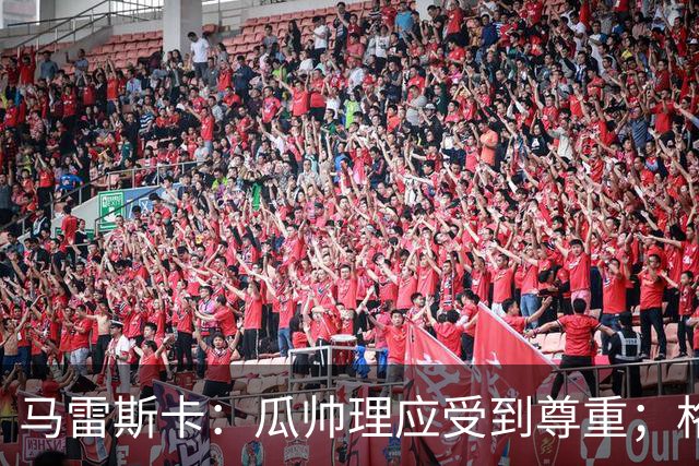 马雷斯卡：瓜帅理应受到尊重；格伊将来肯定有可能成为队长