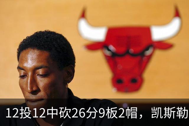 12投12中砍26分9板2帽，凯斯勒首战把中锋位置打明白了