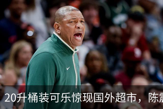 20升桶装可乐惊现国外超市，陈震当场看傻，网友：能喝到过年！