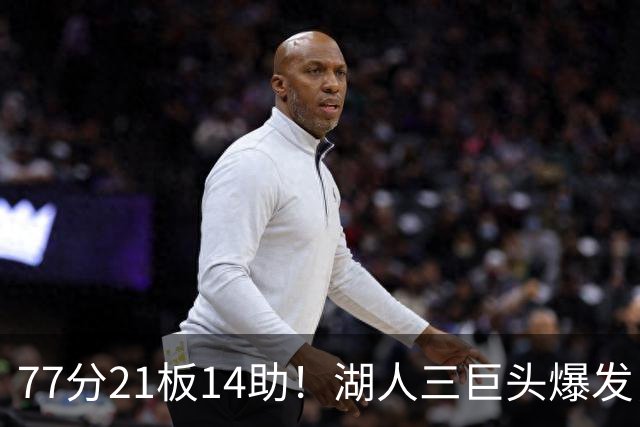 77分21板14助！湖人三巨头爆发，凯斯勒创23年纪录，此战看到4个事实