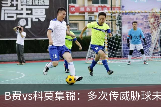 B费vs科莫集锦：多次传威胁球未果表现平平，被提前换下