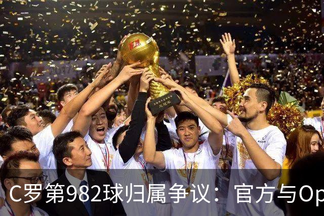 C罗第982球归属争议：官方与Opta数据为何不一致