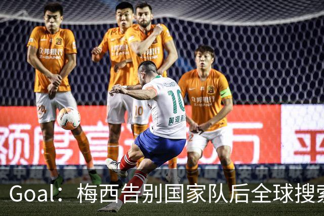 Goal：梅西告别国家队后全球搜索热度领先C罗事件