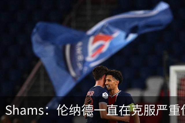 Shams：伦纳德一直在克服严重伤病 只要能打就会尽力出战