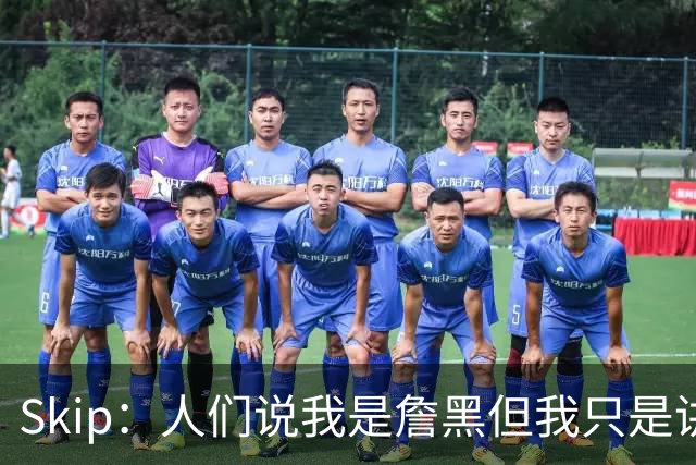 Skip：人们说我是詹黑但我只是讲实话 勒布朗有望第11次进总决赛