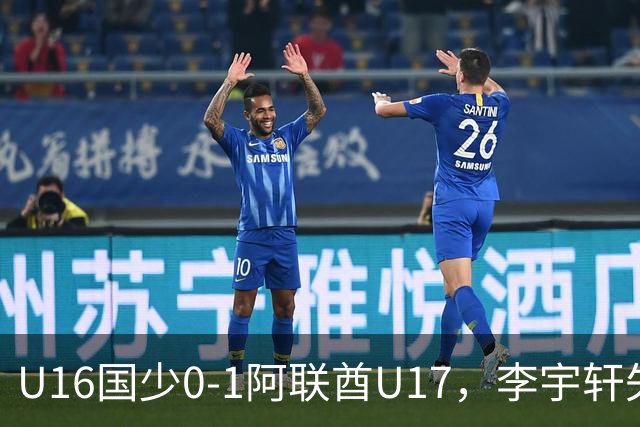U16国少0-1阿联酋U17，李宇轩失良机，吴比乐禁区内遭肘击未判